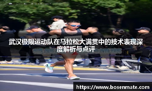 武汉极限运动队在马拉松大满贯中的技术表现深度解析与点评